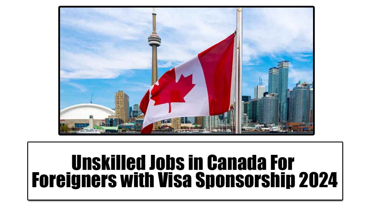 Unskilled Jobs in Canada For Foreigners with Visa Sponsorship 2024
