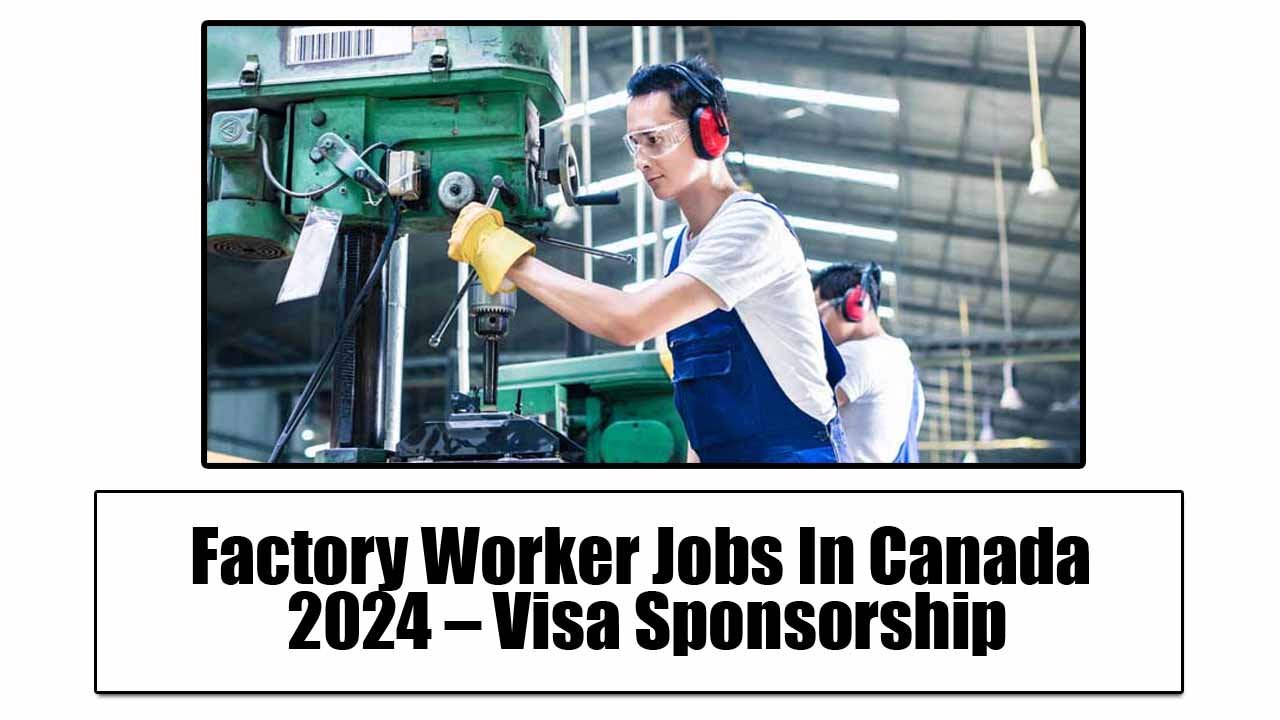 Factory Worker Jobs In Canada 2024 – Visa Sponsorship