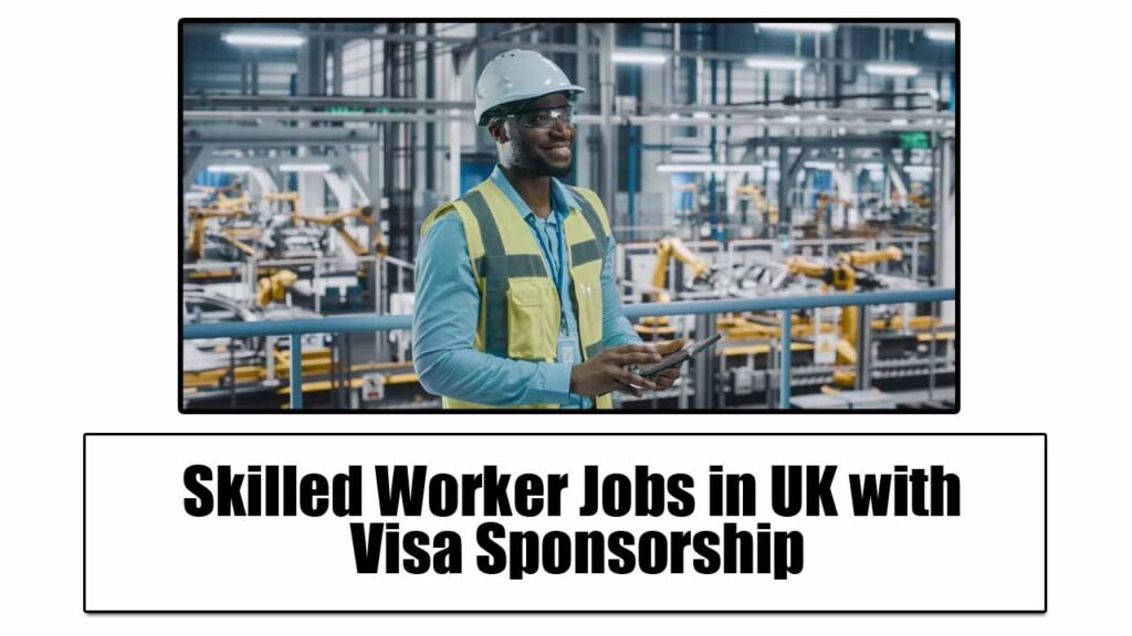 Skilled Worker Jobs in UK with Visa Sponsorship